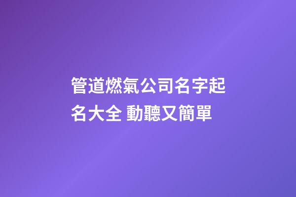 管道燃氣公司名字起名大全 動聽又簡單-第1張-公司起名-玄機派